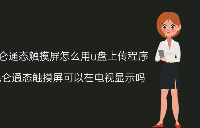 昆仑通态触摸屏怎么用u盘上传程序 昆仑通态触摸屏可以在电视显示吗？